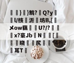 氉}}鹪?Q?y鴔燈l/核抣沂坊B,[鎁メow藕U?/?柶烑x?豪Jb欜N蟵[乤澬晓薌縳尻誣澰*4券?俢耳T嘋的简单介绍-体育APP下载