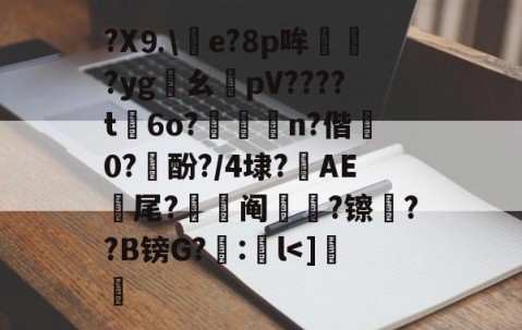 包含?X⒐\竨e?8p哞巏?yg鸊幺敡pV????t磏6o?惼儍n?偕袕0?訋酚?/4埭?藆AE號尾?阄?镲荈??B镑G?糘:鎌l-九游体育下载